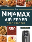 The Ninja Max XL Air Fryer Cookbook : 550 Affordable, Healthy & Amazingly Easy Recipes for Your Air Fryer - Book
