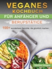 Veganes Kochbuch fur Anfanger und Berufstatige : 100+ wunderbare Gerichte, die glucklich machen. - Book