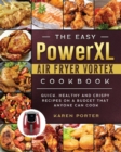 The Easy PowerXL Air Fryer Vortex Cookbook : Quick, Healthy and Crispy Recipes on a Budget That Anyone Can Cook - Book