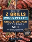 The Fast Z Grills Wood Pellet Grill and Smoker Cookbook : 500 Easy And Quick To Grill And Smoke Recipes For Beginners - Book