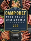 The Ultimate Camp Chef Wood Pellet Grill & Smoker Cookbook : 200 Recipes and Techniques for the Most Flavorful and Delicious Barbecue - Book