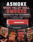 ASMOKE Wood Pellet Grill & Smoker Cookbook For Beginners : Over 200 Quick and Delicious Recipes That Will Make Everyone's Mouths Water - Book