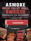 ASMOKE Wood Pellet Grill & Smoker Cookbook For Beginners : Over 200 Quick and Delicious Recipes That Will Make Everyone's Mouths Water - Book