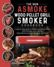 The New ASMOKE Wood Pellet Grill & Smoker cookbook : A step by step guide to master your Wood Pellet Grill & Smoker and cook the most delicious recipes directly in your home - Book