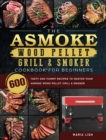 The ASMOKE Wood Pellet Grill & Smoker Cookbook For Beginners : 600 Tasty And Yummy Recipes To Master Your ASMOKE Wood Pellet Grill & Smoker - Book