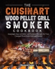 The Cuisinart Wood Pellet Grill and Smoker Cookbook : Amazingly Easy-to-Follow and Foolproof Recipes for Your Cuisinart Wood Pellet Grill and Smoker - Book