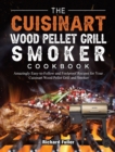 The Cuisinart Wood Pellet Grill and Smoker Cookbook : Amazingly Easy-to-Follow and Foolproof Recipes for Your Cuisinart Wood Pellet Grill and Smoker - Book