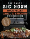 The Tasty BIG HORN Wood Pellet Grill And Smoker Cookbook : The Yummy Recipes To Make Stunning Meals With Your Family And Showing Your Skills At The Barbecue - Book