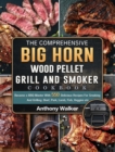 The Comprehensive BIG HORN Wood Pellet Grill And Smoker Cookbook : Become a BBQ Master With 550 Delicious Recipes For Smoking And Grilling: Beef, Pork, Lamb, Fish, Veggies etc - Book