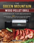 The Green Mountain Wood Pellet Grill Cookbook for Beginners : For Real Masters. 600 Delicious Recipes and Techniques to Smoke Meats, Fish, and Vegetables Like a Pro - Book