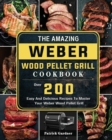 The Amazing Weber Wood Pellet Grill Cookbook : Over 200 Easy And Delicious Recipes To Master Your Weber Wood Pellet Grill - Book