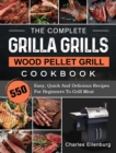 The Complete Grilla Grills Wood Pellet Grill Cookbook : 550 Easy, Quick And Delicious Recipes For Beginners To Grill Meat - Book