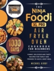 The Ninja Foodi XL Pro Air Fryer Oven Cookbook For Beginners : 1000-Day Yummy, Delicious And Tasty Recipes For Family And Friends To Have A Best Meal - Book