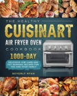The Healthy Cuisinart Air Fryer Oven Cookbook : 1000-Day Delicious Low-Carb and Fat-Burning Recipes for You and Your Family - Book