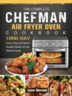 The Complete Chefman Air Fryer Oven Cookbook : 1000-Day Save Time and Serve Healthy Meals for the Whole Family - Book