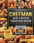 Instant Chefman Air Fryer Toaster Oven Cookbook : 250 Affordable and Delicious Recipes Everyone Needs - Book