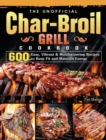 The Unofficial Char-Broil Grill Cookbook : 600 Easy, Vibrant & Mouthwatering Recipes to Keep Fit and Maintain Energy - Book