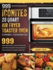 999 Iconites 20 Quart Airfryer Toaster Oven Combo Cookbook : 999 Days Delightful and Effortless Air Fryer Recipes for Mastering the Iconites 20 Quart Airfryer Toaster Oven Combo - Book