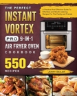 The Perfect Instant Vortex Pro 9-in-1 Air Fryer Oven Cookbook : A Practical And Effective Guide To 550 Effortless and Mouth-watering Recipes For The Family and Friends - Book