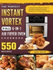 The Perfect Instant Vortex Pro 9-in-1 Air Fryer Oven Cookbook : A Practical And Effective Guide To 550 Effortless and Mouth-watering Recipes For The Family and Friends - Book
