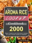 2000 AROMA Rice Cooker Cookbook : 2000 Days Creative and Delicious recipes for your Aroma cooker & steamer - Book
