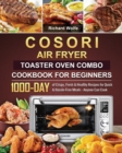 COSORI Air Fryer Toaster Oven Combo Cookbook for Beginners : 1000-Day of Crispy, Fresh & Healthy Recipes for Quick & Hassle-Free Meals - Anyone Can Cook - Book