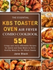 The Essential KBS Toaster Oven Air Fryer Combo Cookbook : 550 Crispy and Juicy Affordable Recipes for Quick and Easy Meals to Serve Healthy Meals for the Whole Family - Book