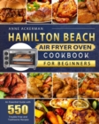 Hamilton Beach Air Fryer Oven Cookbook for Beginners : An Essential Guide with 550 Trouble-Free and Toothsome Recipes - Book
