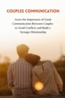 Couples Communication : Learn the Importance of Good Communication Between Couples to Avoid Conflicts and Build a Stronger Relationship - Book