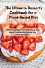 The Ultimate Desserts Cookbook for a Plant-Based Diet : 50 Delicious Ideas That Will Satisfy Your Sweet Tooth While Sticking to a Plant-Based Diet - Book