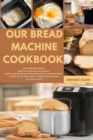 Our Bread Machine Cookbook : BREAD MACHINE Recipe guide for beginners and advance, Dishes from the Most Famous Restaurants to Make at Home. Cracker Barrel, Red Lobster, Chipotle, Olive Garden, and muc - Book