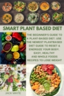 Smart Plant Based Diet : The Beginner's Guide to a Plant-based Diet. Use the Newest Plant-Based Diet Guide to Reset & Energize Your Body. Easy, Healthy and Whole Foods Recipes to lose weight - Book