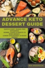 Advance Keto Dessert Guide : Quick & Easy, Sugar-free, Ketogenic Bombs, Cakes & Sweets to Shed Weight, Lower Cholesterol & Boost Energy - Book