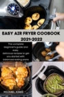 Easy Air Fryer Coobook 2021-2022 : The complete beginner's guide and easy, delicious recipes to get you started with balanced eating plans - Book