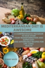 Mediterranean Diet Is Awesome : A comprehensive Program to Kick start Your Transformation AND Super Easy and Affordable Recipes for Life-long Health - Book