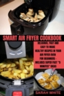 Smart Air Fryer Cookbook : Delicious, Fast and Easy to Make Healthy Recipes in Your Air Fryer Oven for Beginners - Includes Super Fast 5 Minutes Ideas. - Book