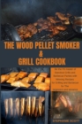 The Wood Pellet Smoker & Grill Cookbook : Be the Pit master of Standout Grills and Barbecue Parties with Winning Recipes for Grilling and Barbecue for The beginners and advance - Book