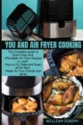 You and Air Fryer Cooking : The Complete guide to Quick, Easy and Affordable Air Fryer Recipes to Learn How to Fry, Bake and Roast all the Best Meals for Your Friends and family - Book