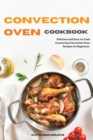 Convection Oven Cookbook : Delicious and Easy-to-Cook Countertop Convection Oven Recipes for Beginners - Book