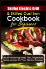 Skillet Electric Grill and Skilled Cast iron Cookbook for Beginners : Mouth-Watering Meat, Fish, Vegetable, Game Recipes for Your Electric Smoker - Book