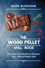 The Wood Pellet Grill Book : The Ultimate Guide to Master Your Wood Pellet Grill - Book