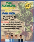 The Alkaline Healthy Diet for Men : 100+ Recipes to Understand pH, Eat Well, and Reclaim Your Health! Plant-Based Recipes Are Included! Boost your Weight-Loss!! - Book