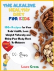 The Alkaline Healthy Diet for Kids : 100+ Recipes for Your Health, To Lose Weight Naturally and Bring Your Body Back To Balance - Book