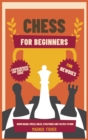 Chess for Beginners : Comprehensive And Simplified Guide To Know Board, Pieces, Rules, Strategies And Tactics To Win! - Book