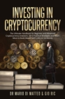 Investing in Cryptocurrency : The Ultimate Handbook for Beginner and Advanced Cryptocurrency Investors. 10 Practical Strategies and Much More to Build Wealth with Little or No Money Down - Book