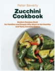 Zucchini Cookbook : Modern Recipes Book for Families and People Who Want to Eat Healthy and Tasty Zucchini Dishes - Book