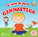 E' ora di fare GINNASTICA - 15 fantastici esercizi da ripetere quando vuoi : Oggi impariamo qualcosa di nuovo ed estremamente divertente. In questo bellissimo libro scopriremo quanto e facile fare gin - Book