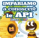 Impariamo a Conoscere le API - Libro a COLORI : Impariamo come vivono le API attraverso una favola colorata per bambini da 3 a 6 anni - Book