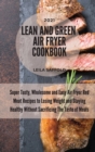 Lean And Green Air Fryer Cookbook 2021 : Super Tasty, Wholesome and Easy Air Fryer Red Meat Recipes to Losing Weight and Staying Healthy Without Sacrificing The Taste of Meals - Book