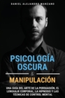 Psicologia Oscura y Manipulacion : Una guia del arte de la persuasion, el lenguaje corporal, la hipnosis y las tecnicas de control mental - Book
